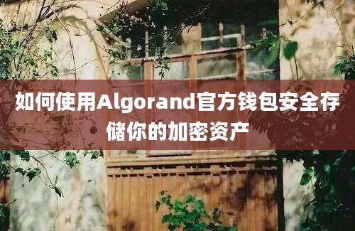 如何使用Algorand官方钱包安全存储你的加密资产