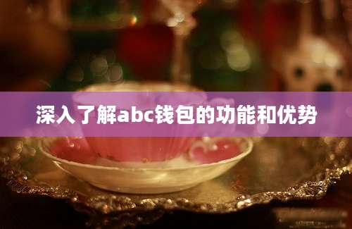 深入了解abc钱包的功能和优势