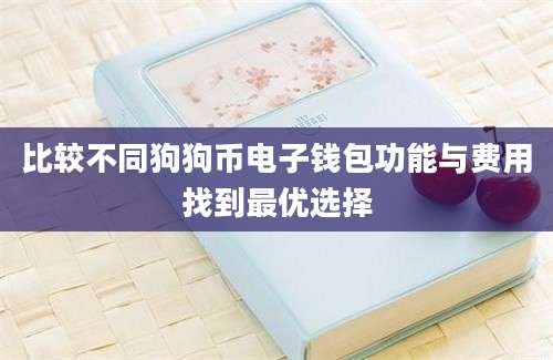 比较不同狗狗币电子钱包功能与费用找到最优选择