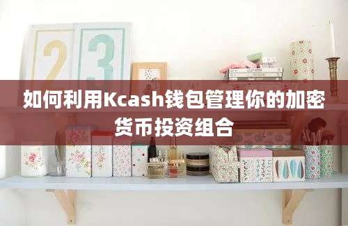 如何利用Kcash钱包管理你的加密货币投资组合