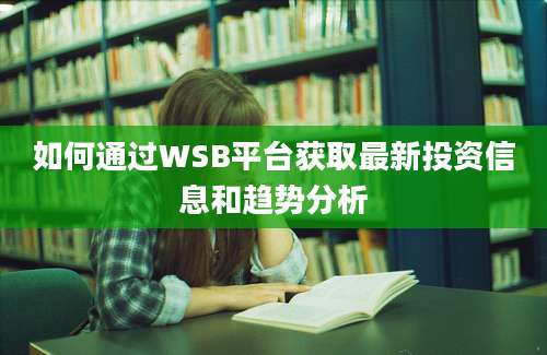 如何通过WSB平台获取最新投资信息和趋势分析