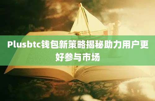 Plusbtc钱包新策略揭秘助力用户更好参与市场