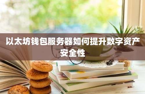 以太坊钱包服务器如何提升数字资产安全性