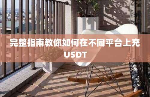 完整指南教你如何在不同平台上充USDT