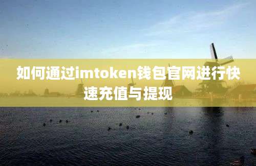 如何通过imtoken钱包官网进行快速充值与提现