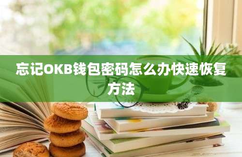 忘记OKB钱包密码怎么办快速恢复方法