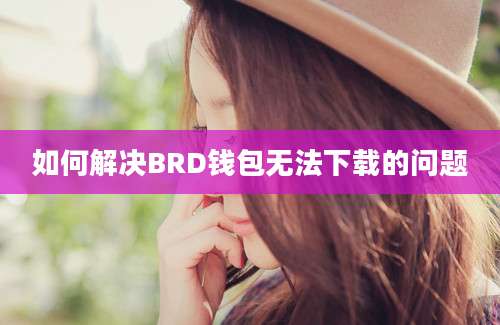 如何解决BRD钱包无法下载的问题