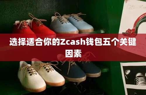 选择适合你的Zcash钱包五个关键因素