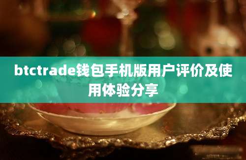 btctrade钱包手机版用户评价及使用体验分享