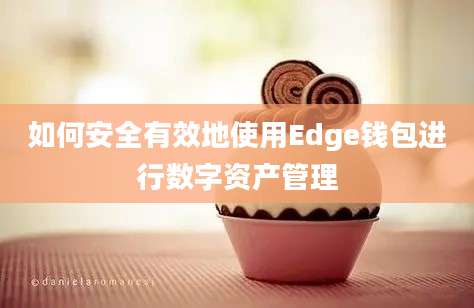 如何安全有效地使用Edge钱包进行数字资产管理