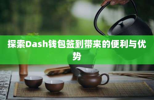 探索Dash钱包签到带来的便利与优势