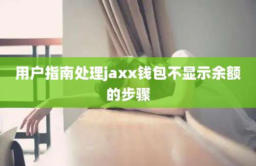 用户指南处理jaxx钱包不显示余额的步骤