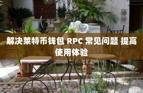 解决莱特币钱包 RPC 常见问题 提高使用体验