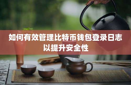 如何有效管理比特币钱包登录日志以提升安全性