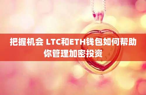 把握机会 LTC和ETH钱包如何帮助你管理加密投资