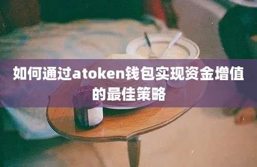 如何通过atoken钱包实现资金增值的最佳策略