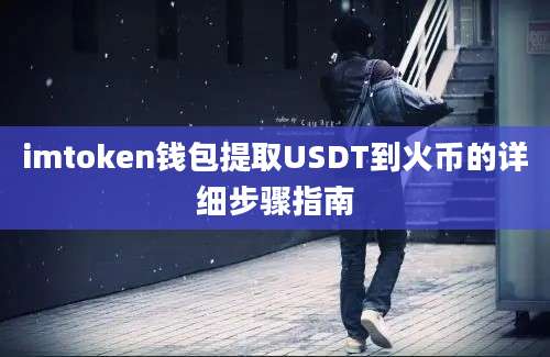 imtoken钱包提取USDT到火币的详细步骤指南