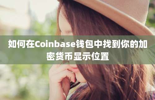 如何在Coinbase钱包中找到你的加密货币显示位置