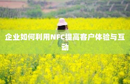 企业如何利用NFC提高客户体验与互动