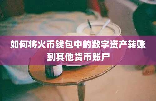 如何将火币钱包中的数字资产转账到其他货币账户