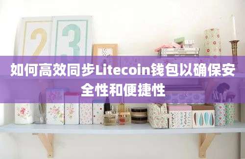 如何高效同步Litecoin钱包以确保安全性和便捷性