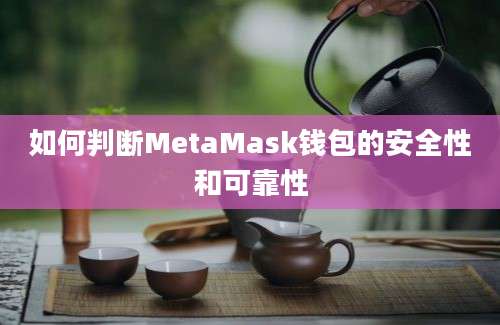 如何判断MetaMask钱包的安全性和可靠性