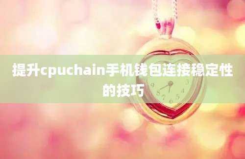 提升cpuchain手机钱包连接稳定性的技巧