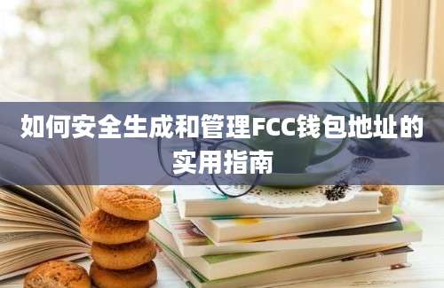 如何安全生成和管理FCC钱包地址的实用指南