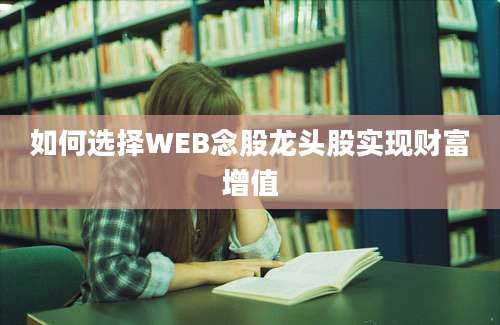 如何选择WEB念股龙头股实现财富增值