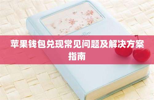 苹果钱包兑现常见问题及解决方案指南