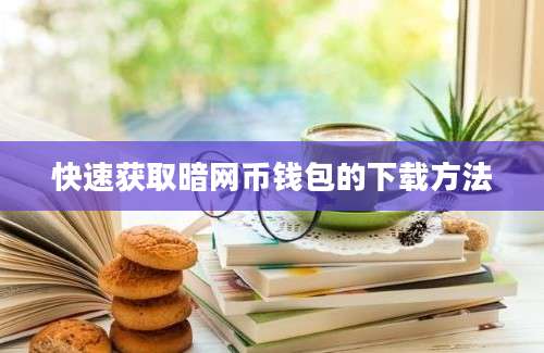 快速获取暗网币钱包的下载方法