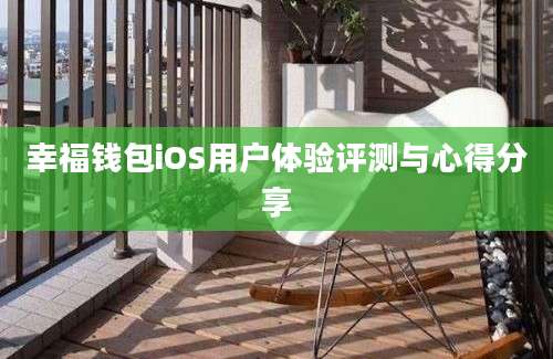 幸福钱包iOS用户体验评测与心得分享