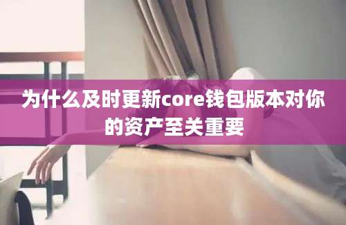 为什么及时更新core钱包版本对你的资产至关重要