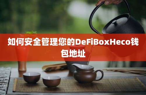 如何安全管理您的DeFiBoxHeco钱包地址